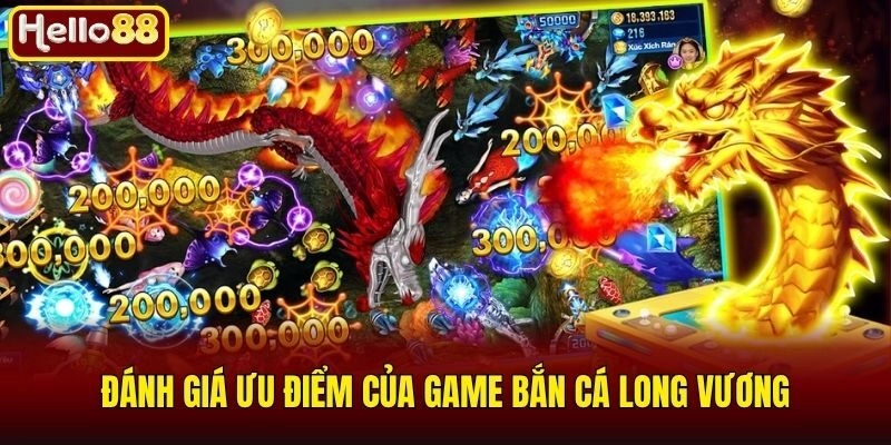 Bắn Cá Long Vương - Game Săn Cá Đáng Trải Nghiệm Nhất 2026 2 Đánh giá ưu điểm của game bắn cá long vương
