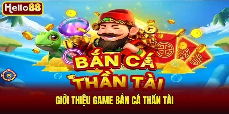 Bắn Cá Thần Tài - Đỉnh Cao Game Săn Mồi Đổi Thưởng 1 Giới thiệu game bắn cá thần tài